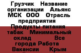 Грузчик › Название организации ­ Альянс-МСК, ООО › Отрасль предприятия ­ Продукты питания, табак › Минимальный оклад ­ 5 000 - Все города Работа » Вакансии   . Крым,Бахчисарай